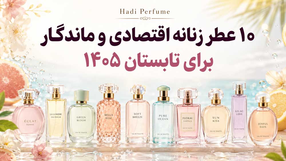 ۱۰ عطر زنانه اقتصادی و ماندگار برای تابستان ۱۴۰۵