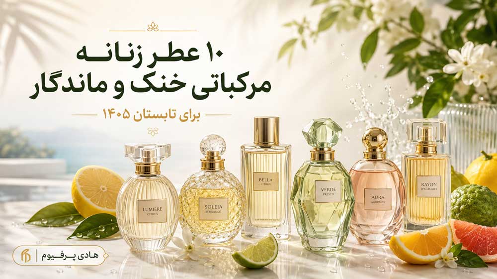 ۱۰ عطر زنانه مرکباتی خنک و ماندگار برای تابستان ۱۴۰۵