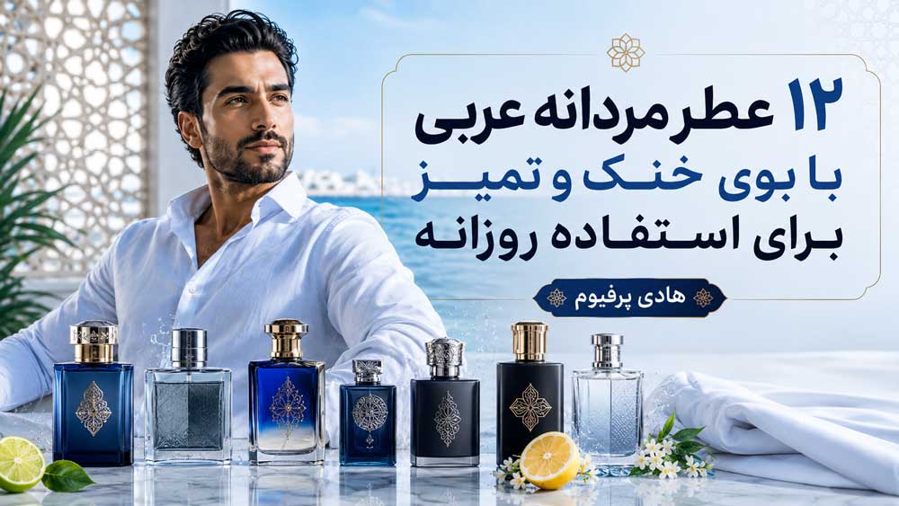 ۱۲ عطر مردانه عربی خنک و تمیز برای استفاده روزانه