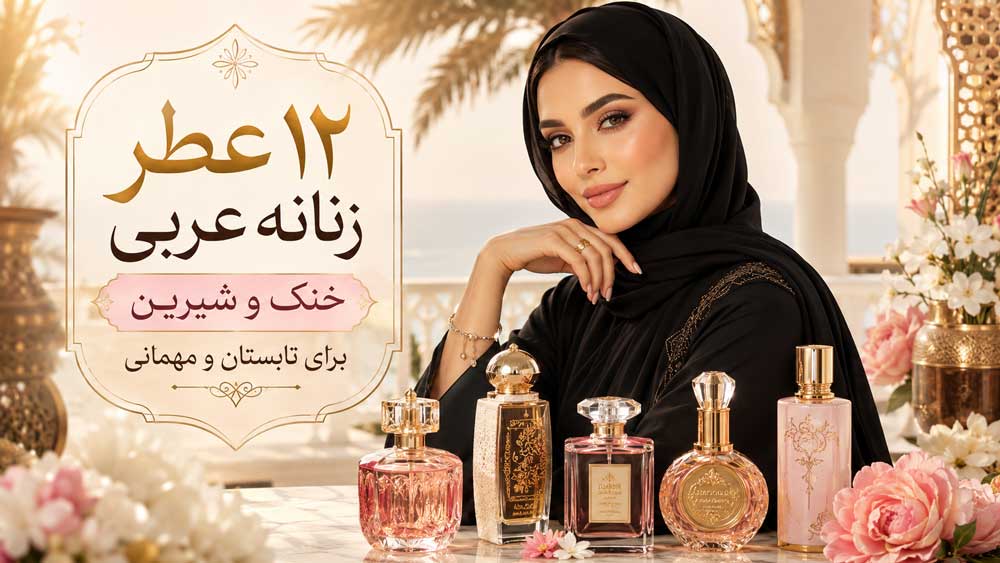 ۱۲ عطر زنانه عربی خنک و شیرین برای تابستان و مهمانی